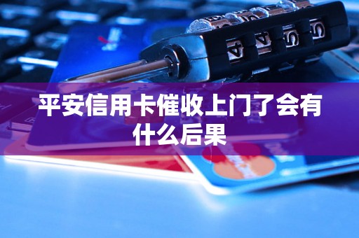 平安信用卡催收上门了会有什么后果