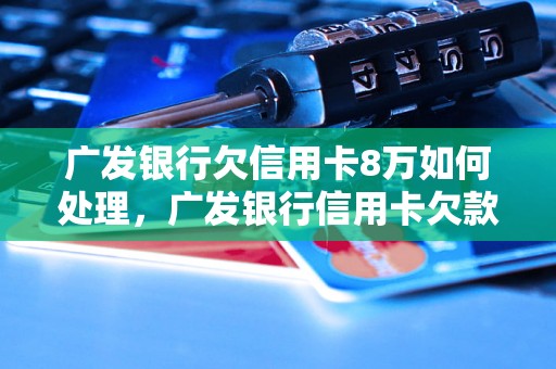 广发银行欠信用卡8万如何处理，广发银行信用卡欠款还款方式指南