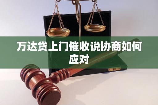 万达贷上门催收说协商如何应对