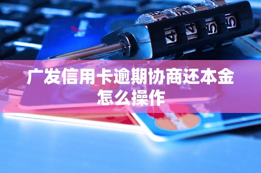 广发信用卡逾期协商还本金怎么操作