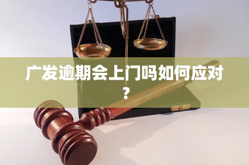 广发逾期会上门吗如何应对？