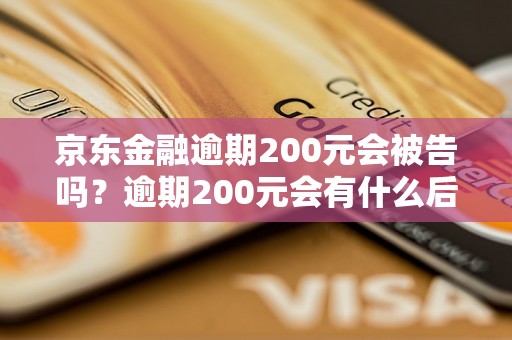 京东金融逾期200元会被告吗？逾期200元会有什么后果？