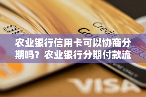 农业银行信用卡可以协商分期吗？农业银行分期付款流程详解