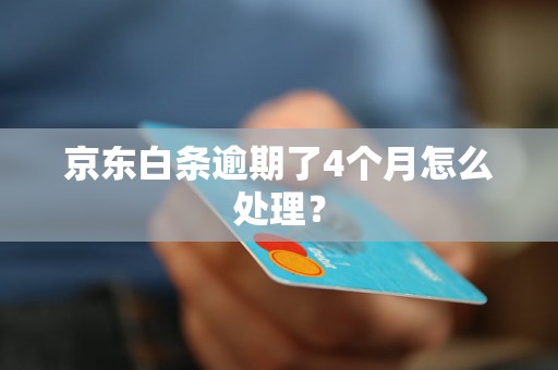 京东白条逾期了4个月怎么处理？