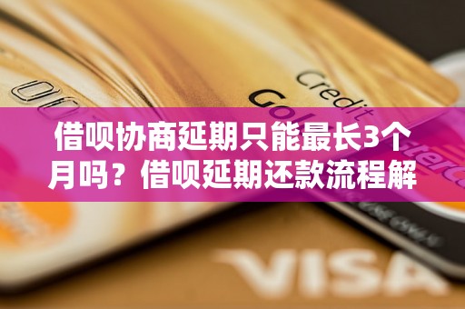 借呗协商延期只能最长3个月吗？借呗延期还款流程解析