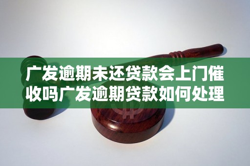 广发逾期未还贷款会上门催收吗广发逾期贷款如何处理