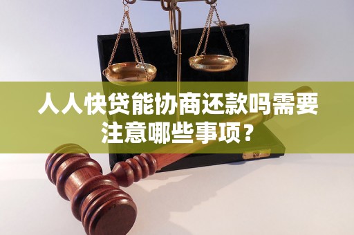 人人快贷能协商还款吗需要注意哪些事项？