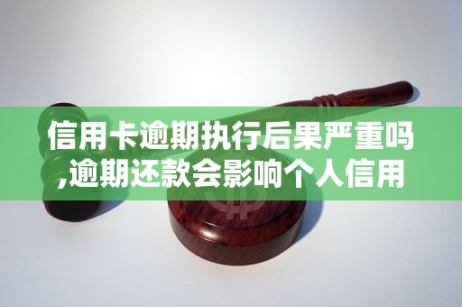 信用卡逾期执行后果严重吗,逾期还款会影响个人信用吗