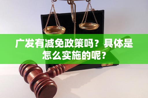 广发有减免政策吗？具体是怎么实施的呢？