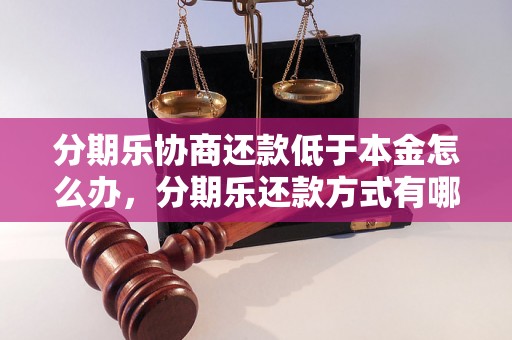 分期乐协商还款低于本金怎么办，分期乐还款方式有哪些