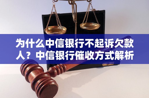 为什么中信银行不起诉欠款人？中信银行催收方式解析