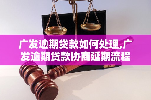 广发逾期贷款如何处理,广发逾期贷款协商延期流程