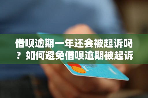 借呗逾期一年还会被起诉吗？如何避免借呗逾期被起诉？