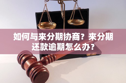 如何与来分期协商？来分期还款逾期怎么办？