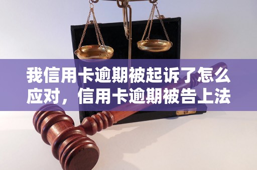 我信用卡逾期被起诉了怎么应对，信用卡逾期被告上法庭怎么处理