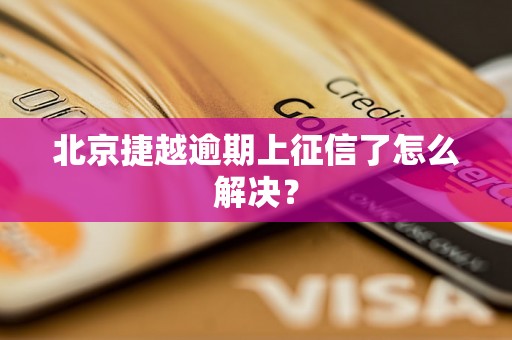 北京捷越逾期上征信了怎么解决？