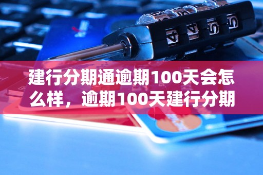 建行分期通逾期100天会怎么样，逾期100天建行分期通后果说明