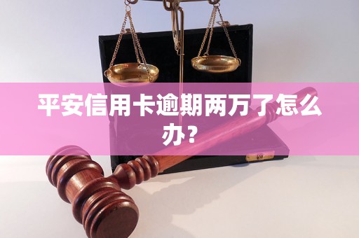 平安信用卡逾期两万了怎么办？