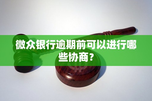 微众银行逾期前可以进行哪些协商？