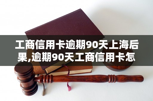 工商信用卡逾期90天上海后果,逾期90天工商信用卡怎么办