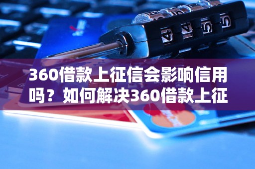 360借款上征信会影响信用吗？如何解决360借款上征信问题