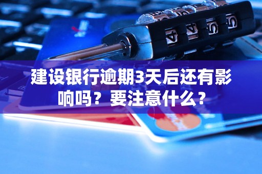 建设银行逾期3天后还有影响吗？要注意什么？