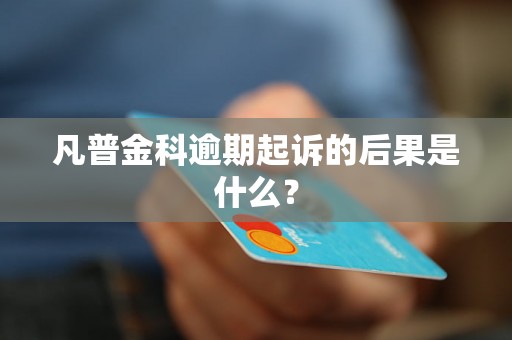 凡普金科逾期起诉的后果是什么？