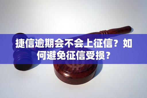 捷信逾期会不会上征信？如何避免征信受损？