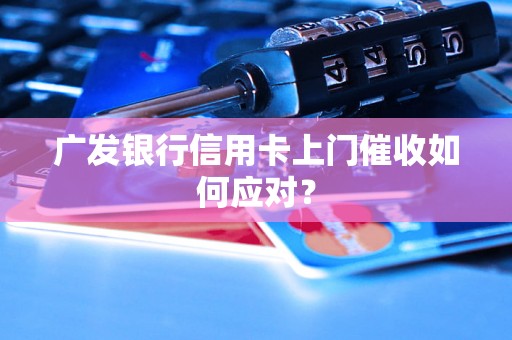 广发银行信用卡上门催收如何应对？