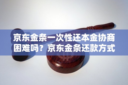 京东金条一次性还本金协商困难吗？京东金条还款方式详解