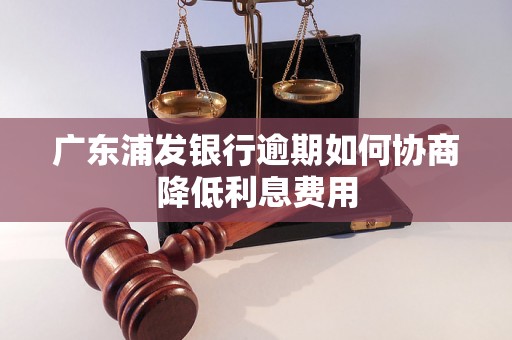 广东浦发银行逾期如何协商降低利息费用