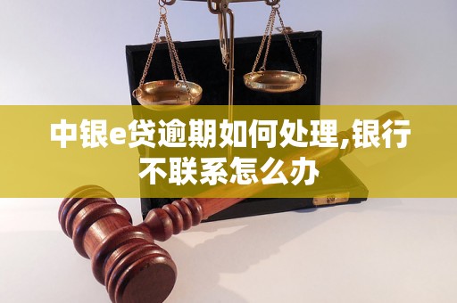 中银e贷逾期如何处理,银行不联系怎么办