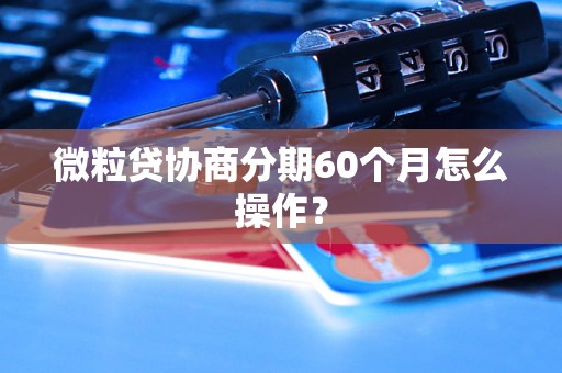 微粒贷协商分期60个月怎么操作？