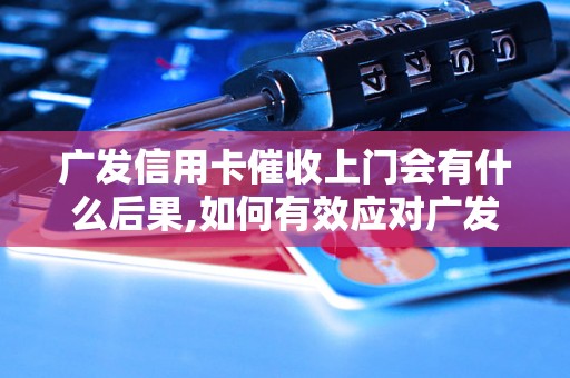 广发信用卡催收上门会有什么后果,如何有效应对广发信用卡催收上门