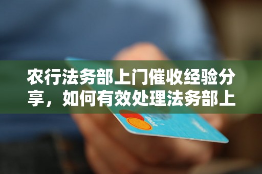 农行法务部上门催收经验分享，如何有效处理法务部上门催收