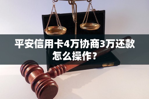 平安信用卡4万协商3万还款怎么操作？