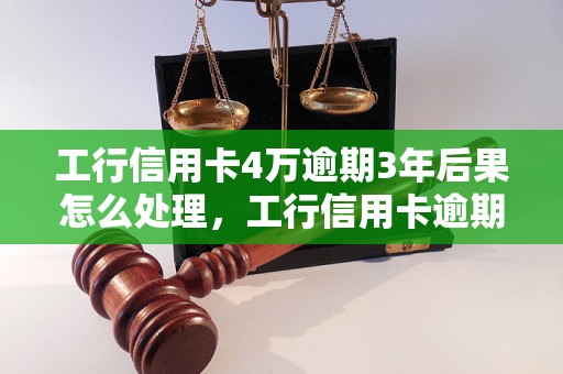 工行信用卡4万逾期3年后果怎么处理，工行信用卡逾期还款注意事项