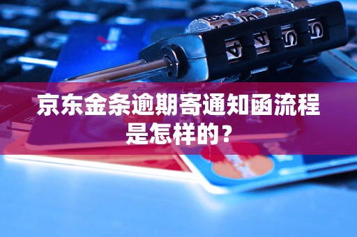 京东金条逾期寄通知函流程是怎样的？