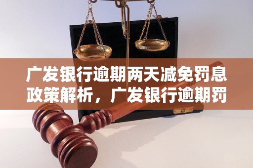 广发银行逾期两天减免罚息政策解析，广发银行逾期罚息减免流程