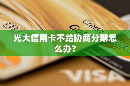 光大信用卡不给协商分期怎么办？