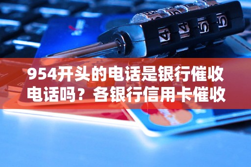 954开头的电话是银行催收电话吗？各银行信用卡催收电话是什么