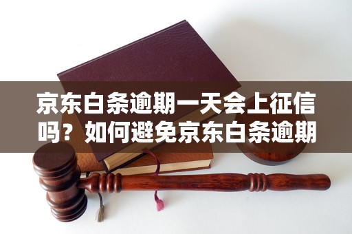 京东白条逾期一天会上征信吗？如何避免京东白条逾期对信用记录的影响？