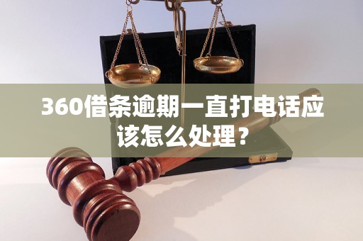 360借条逾期一直打电话应该怎么处理？