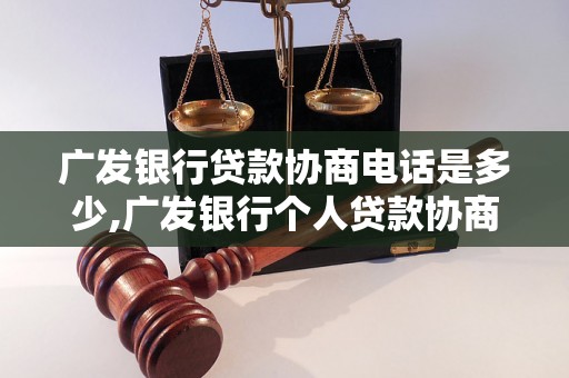 广发银行贷款协商电话是多少,广发银行个人贷款协商流程介绍