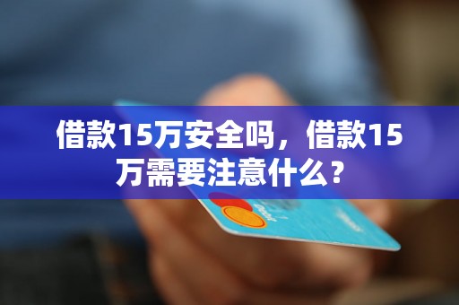 借款15万安全吗，借款15万需要注意什么？