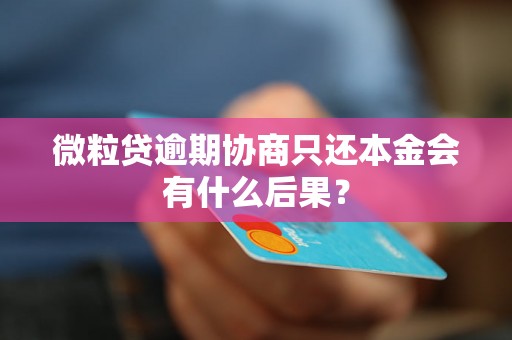 微粒贷逾期协商只还本金会有什么后果？