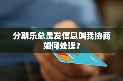 分期乐总是发信息叫我协商如何处理？