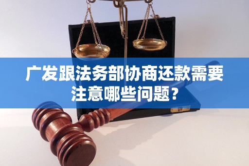 广发跟法务部协商还款需要注意哪些问题？