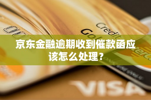 京东金融逾期收到催款函应该怎么处理？