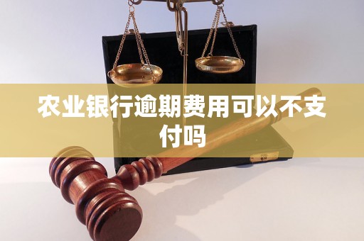 农业银行逾期费用可以不支付吗